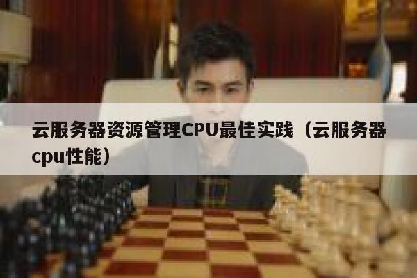 云服务器资源管理CPU最佳实践（云服务器cpu性能） 第1张