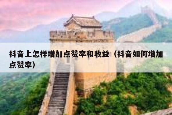 抖音上怎样增加点赞率和收益（抖音如何增加点赞率） 第1张