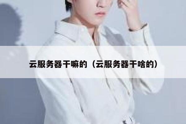 云服务器干嘛的（云服务器干啥的） 第1张