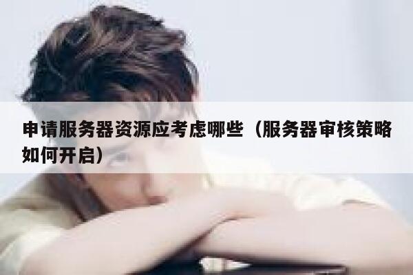 申请服务器资源应考虑哪些（服务器审核策略如何开启） 第1张