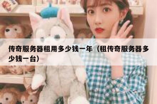 传奇服务器租用多少钱一年（租传奇服务器多少钱一台） 第1张