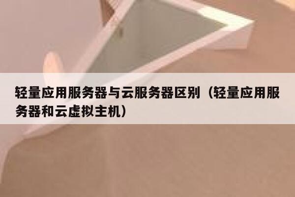 轻量应用服务器与云服务器区别（轻量应用服务器和云虚拟主机） 第1张