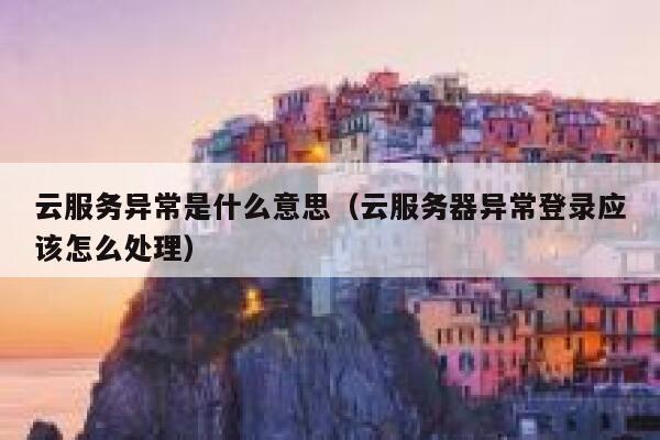 云服务异常是什么意思（云服务器异常登录应该怎么处理） 第1张