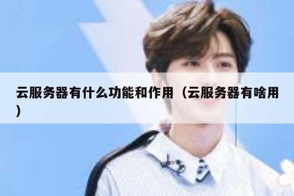 云服务器有什么功能和作用（云服务器有啥用） 第1张