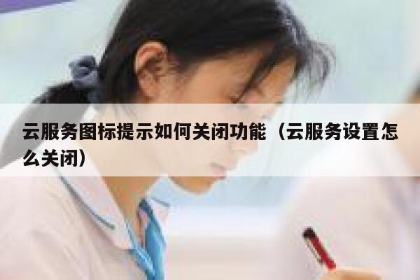 云服务图标提示如何关闭功能（云服务设置怎么关闭） 第1张