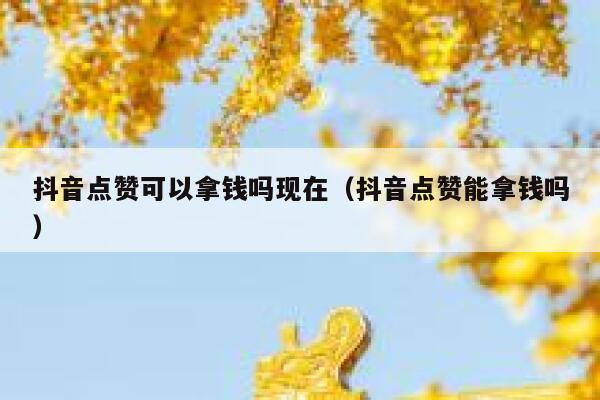 抖音点赞可以拿钱吗现在(抖音点赞能拿钱吗) 第1张 抖音点赞可以拿钱吗现在(抖音点赞能拿钱吗) 第1张