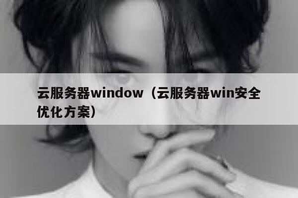 云服务器window(云服务器win安全优化方案) 第1张 云服务器window(云服务器win安全优化方案) 第1张