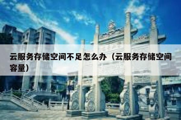 云服务存储空间不足怎么办（云服务存储空间容量） 第1张
