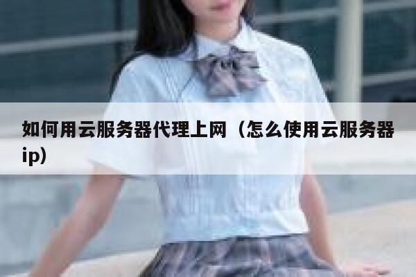 如何用云服务器代理上网（怎么使用云服务器ip） 第1张