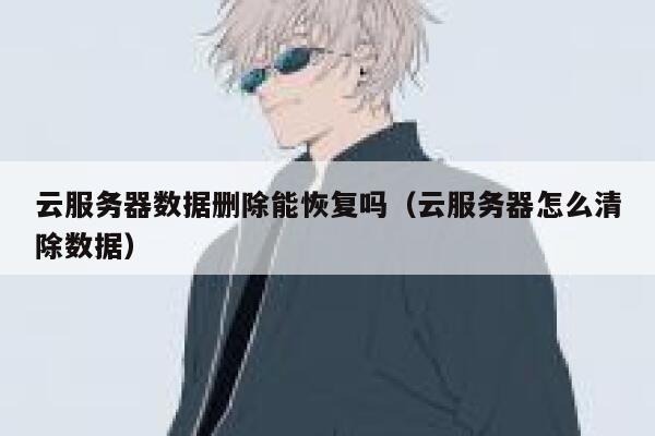 云服务器数据删除能恢复吗（云服务器怎么清除数据） 第1张