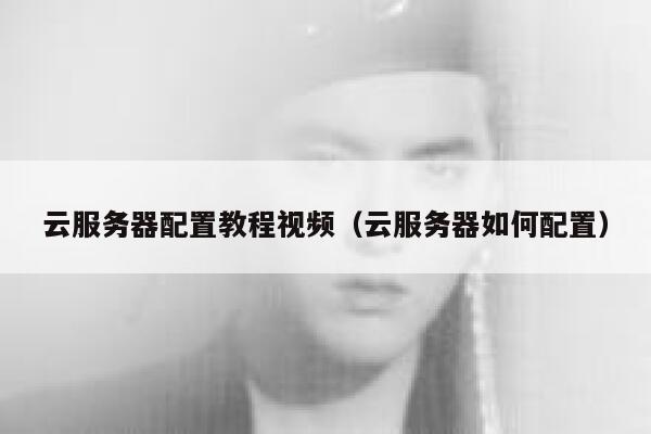 云服务器配置教程视频(云服务器如何配置) 第1张 云服务器配置教程视频(云服务器如何配置) 第1张