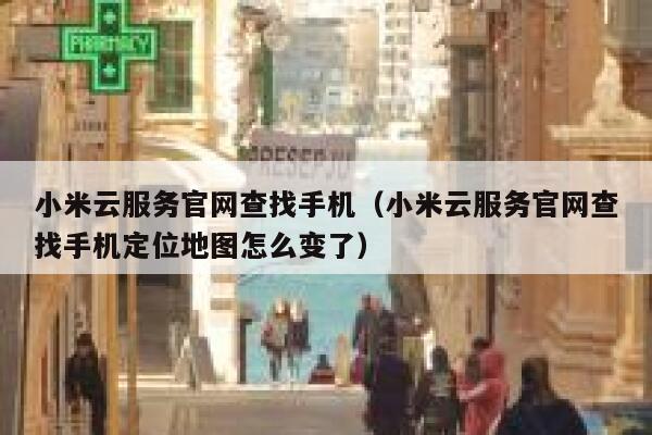 小米云服务官网查找手机（小米云服务官网查找手机定位地图怎么变了） 第1张