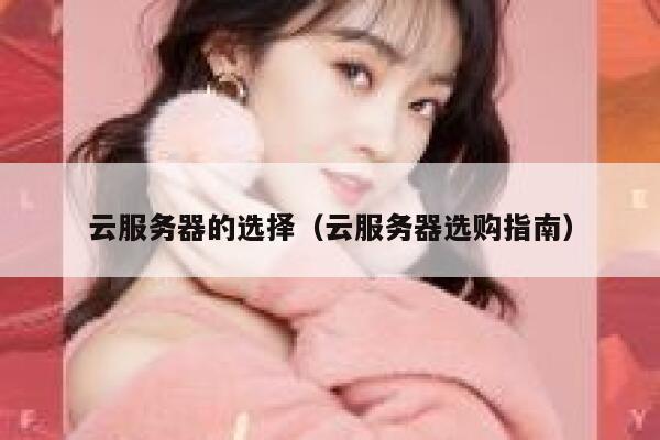 云服务器的选择(云服务器选购指南) 第1张 云服务器的选择(云服务器选购指南) 第1张