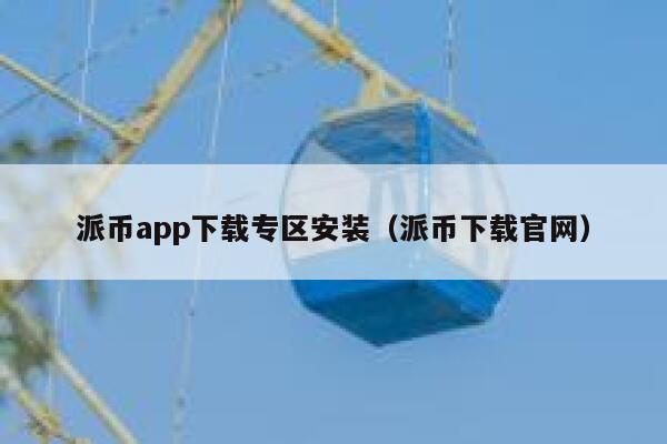 派币app下载专区安装（派币下载官网） 第1张