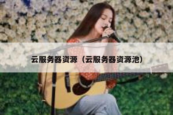 云服务器资源(云服务器资源池) 第1张 云服务器资源(云服务器资源池) 第1张