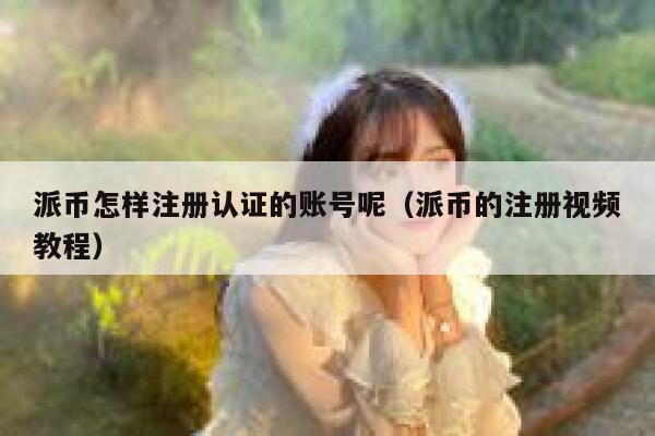 派币怎样注册认证的账号呢(派币的注册视频教程) 第1张 派币怎样注册认证的账号呢(派币的注册视频教程) 第1张