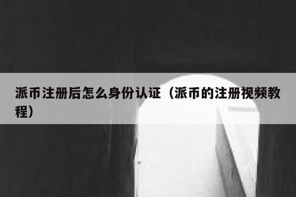 派币注册后怎么身份认证(派币的注册视频教程) 第1张 派币注册后怎么身份认证(派币的注册视频教程) 第1张