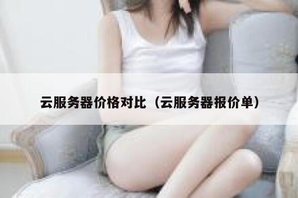 云服务器价格对比（云服务器报价单） 第1张