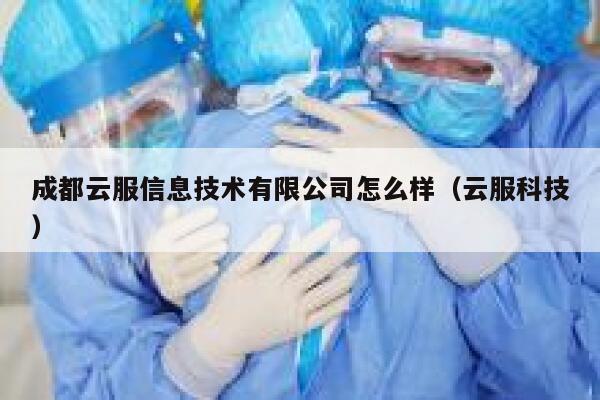 成都云服信息技术有限公司怎么样(云服科技) 第1张 成都云服信息技术有限公司怎么样(云服科技) 第1张