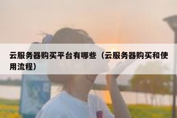 云服务器购买平台有哪些（云服务器购买和使用流程） 第1张