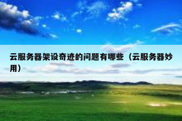 云服务器架设奇迹的问题有哪些（云服务器妙用） 第1张