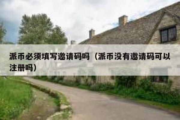 派币必须填写邀请码吗（派币没有邀请码可以注册吗） 第1张