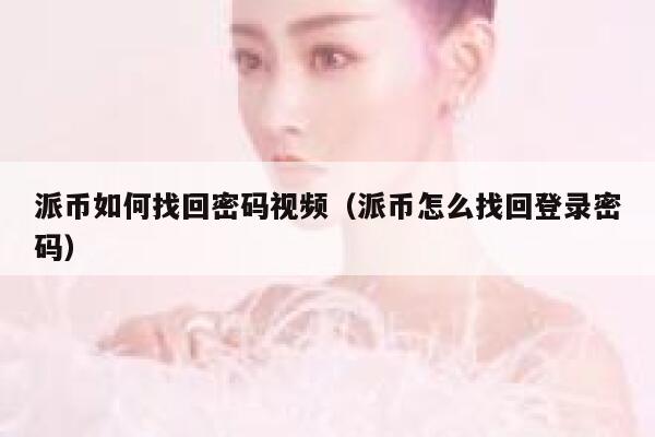 派币如何找回密码视频（派币怎么找回登录密码） 第1张