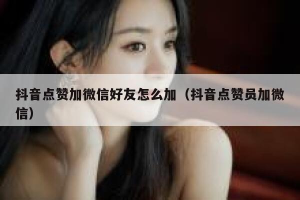 抖音点赞加微信好友怎么加(抖音点赞员加微信) 第1张 抖音点赞加微信好友怎么加(抖音点赞员加微信) 第1张