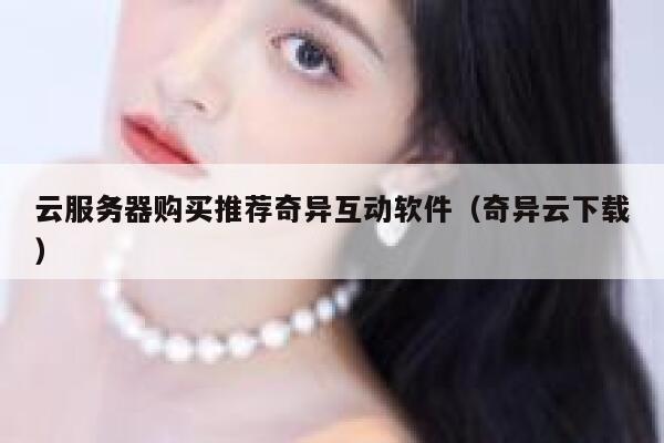 云服务器购买推荐奇异互动软件（奇异云下载） 第1张