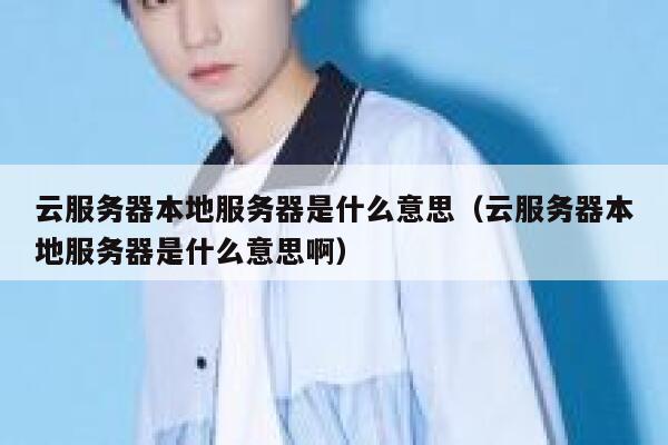 云服务器本地服务器是什么意思(云服务器本地服务器是什么意思啊) 第1张 云服务器本地服务器是什么意思(云服务器本地服务器是什么意思啊) 第1张
