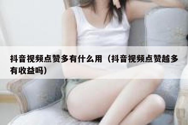 抖音视频点赞多有什么用(抖音视频点赞越多有收益吗) 第1张 抖音视频点赞多有什么用(抖音视频点赞越多有收益吗) 第1张