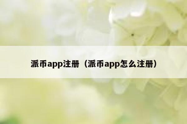 派币app注册（派币app怎么注册） 第1张