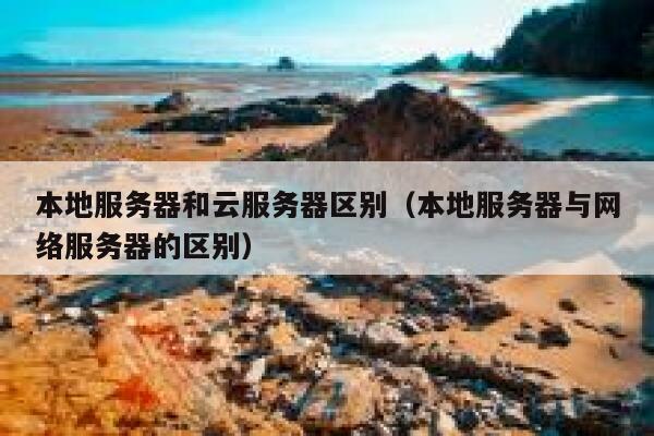 本地服务器和云服务器区别(本地服务器与网络服务器的区别) 第1张 本地服务器和云服务器区别(本地服务器与网络服务器的区别) 第1张