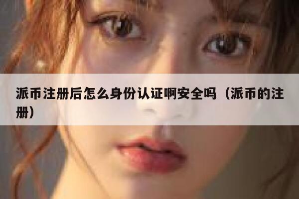 派币注册后怎么身份认证啊安全吗(派币的注册) 第1张 派币注册后怎么身份认证啊安全吗(派币的注册) 第1张