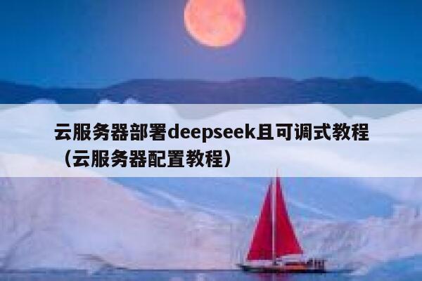 云服务器部署deepseek且可调式教程（云服务器配置教程） 第1张