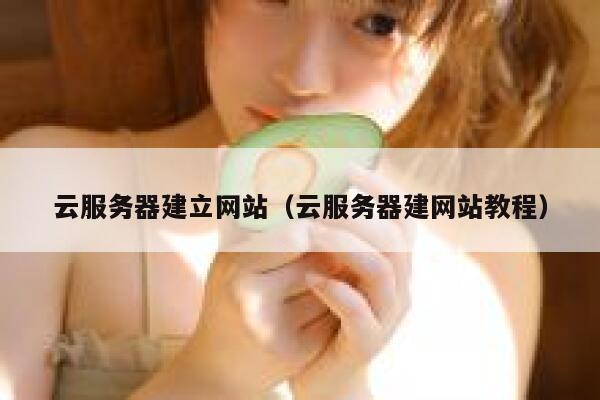 云服务器建立网站(云服务器建网站教程) 第1张 云服务器建立网站(云服务器建网站教程) 第1张