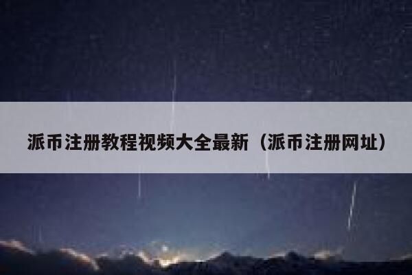 派币注册教程视频大全最新（派币注册网址） 第1张