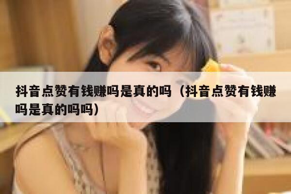 抖音点赞有钱赚吗是真的吗（抖音点赞有钱赚吗是真的吗吗） 第1张