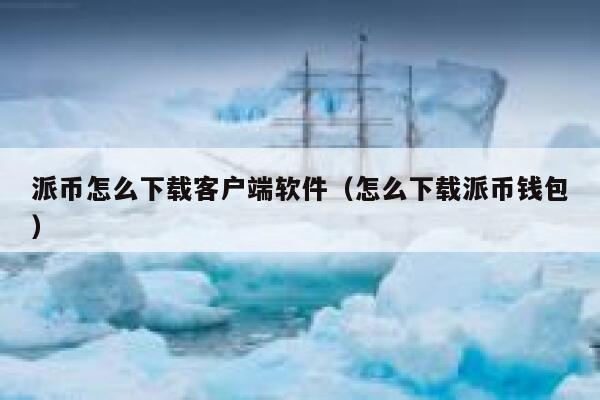 派币怎么下载客户端软件（怎么下载派币钱包） 第1张