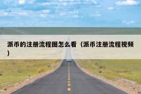 派币的注册流程图怎么看（派币注册流程视频） 第1张