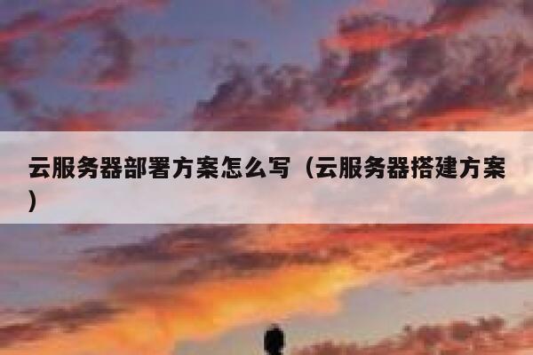 云服务器部署方案怎么写(云服务器搭建方案) 第1张 云服务器部署方案怎么写(云服务器搭建方案) 第1张