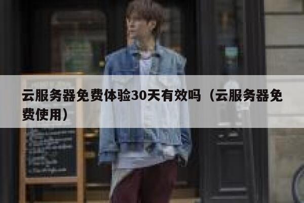 云服务器免费体验30天有效吗（云服务器免费使用） 第1张