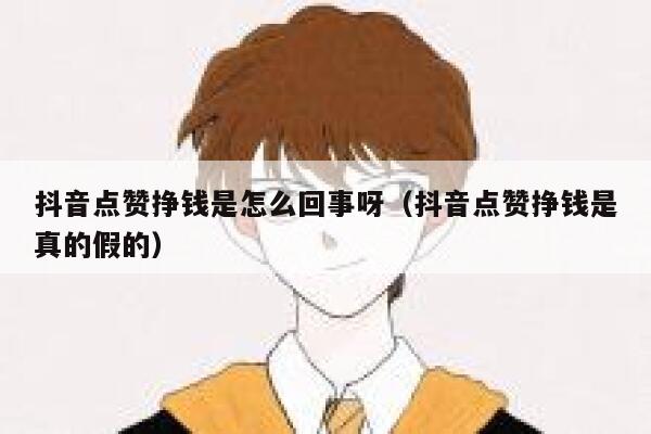 抖音点赞挣钱是怎么回事呀（抖音点赞挣钱是真的假的） 第1张