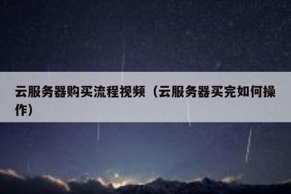 云服务器购买流程视频（云服务器买完如何操作） 第1张