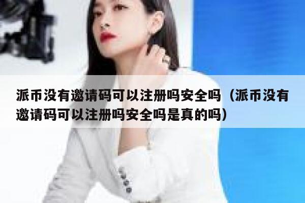 派币没有邀请码可以注册吗安全吗（派币没有邀请码可以注册吗安全吗是真的吗） 第1张