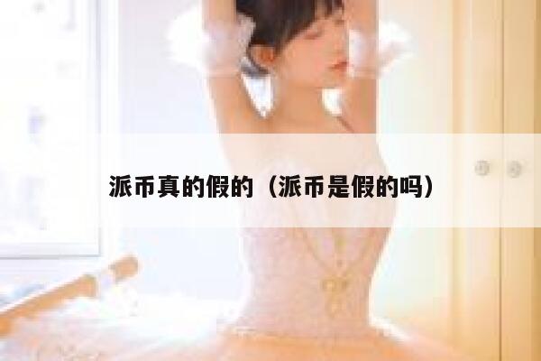 派币真的假的（派币是假的吗） 第1张