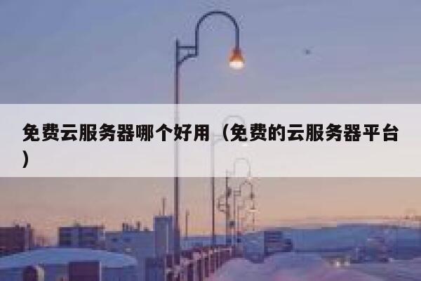 免费云服务器哪个好用（免费的云服务器平台） 第1张