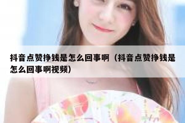 抖音点赞挣钱是怎么回事啊（抖音点赞挣钱是怎么回事啊视频） 第1张