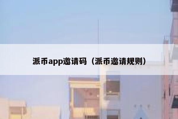 派币app邀请码（派币邀请规则） 第1张