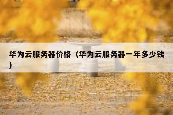 华为云服务器价格（华为云服务器一年多少钱） 第1张